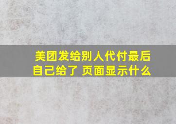 美团发给别人代付最后自己给了 页面显示什么